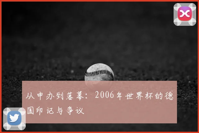 从申办到落幕：2006年世界杯的德国印记与争议