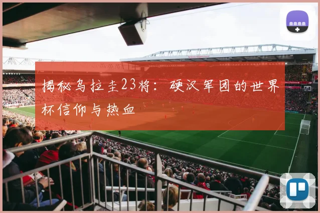 揭秘乌拉圭23将：硬汉军团的世界杯信仰与热血