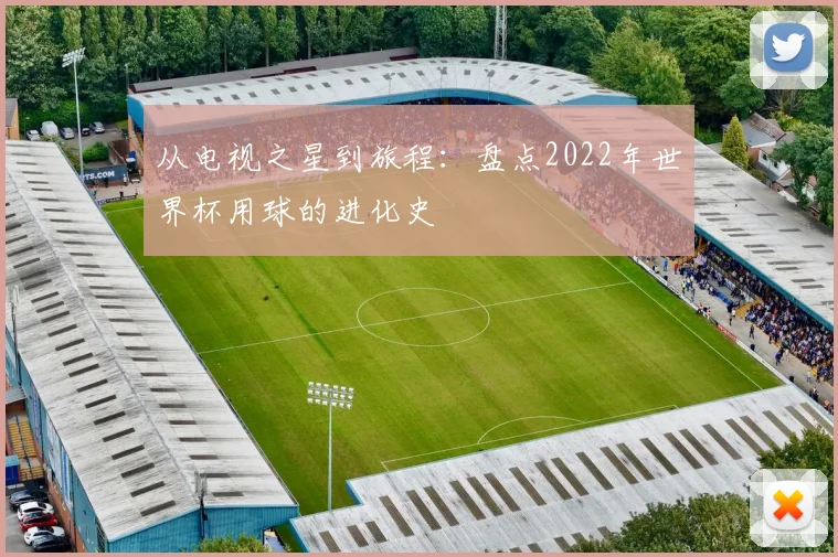 从电视之星到旅程：盘点2022年世界杯用球的进化史