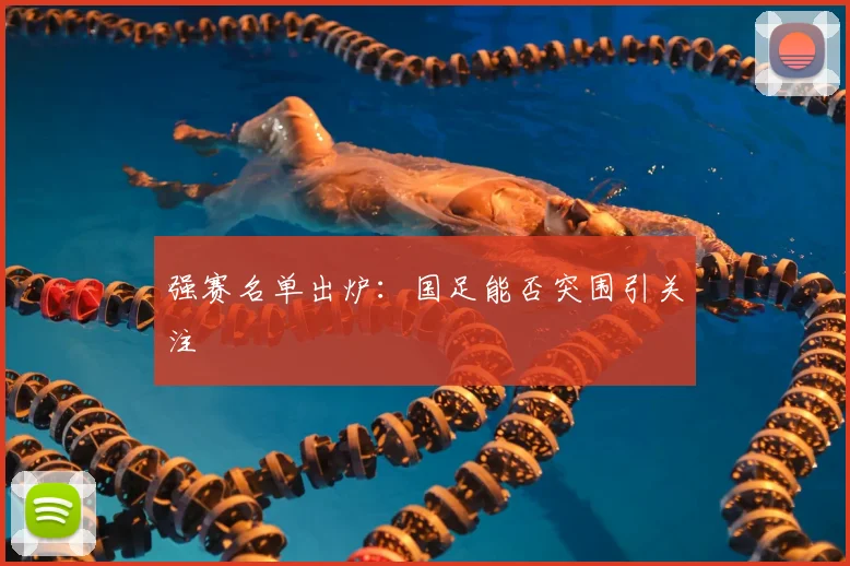 强赛名单出炉：国足能否突围引关注