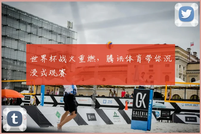 世界杯战火重燃，腾讯体育带你沉浸式观赛