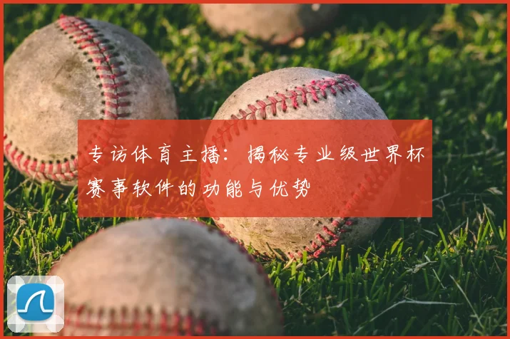 专访体育主播：揭秘专业级世界杯赛事软件的功能与优势