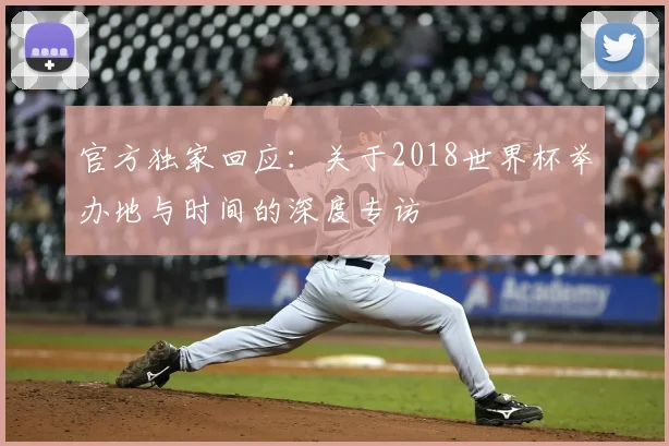 官方独家回应：关于2018世界杯举办地与时间的深度专访
