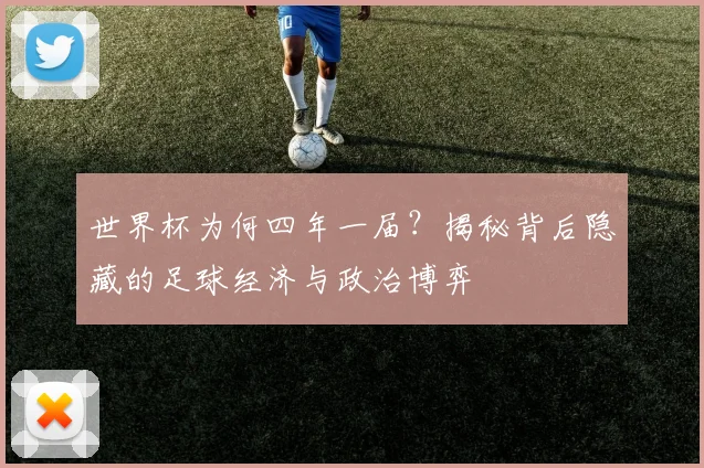 世界杯为何四年一届?揭秘背后隐藏的足球经济与政治博弈