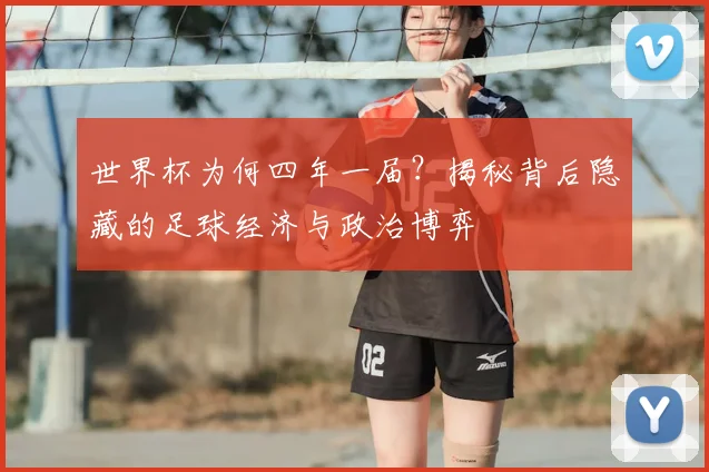 世界杯为何四年一届?揭秘背后隐藏的足球经济与政治博弈