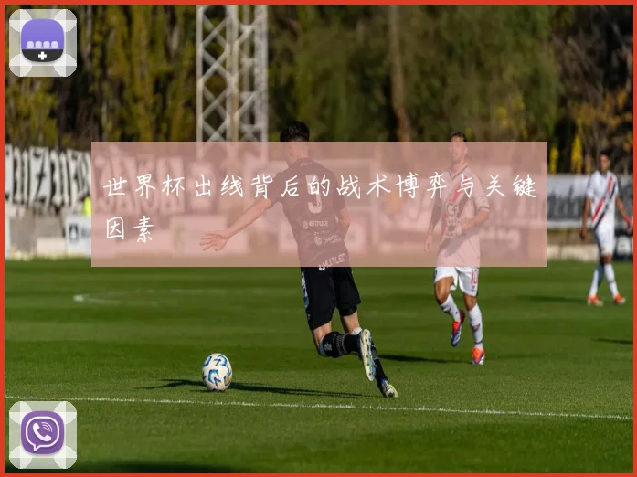 世界杯出线背后的战术博弈与关键因素