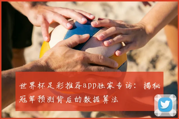 世界杯足彩推荐app独家专访：揭秘冠军预测背后的数据算法