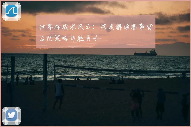 世界杯战术风云：深度解读赛事背后的策略与胜负手