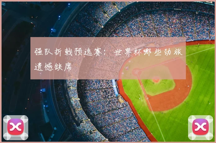 强队折戟预选赛：世界杯哪些劲旅遗憾缺席