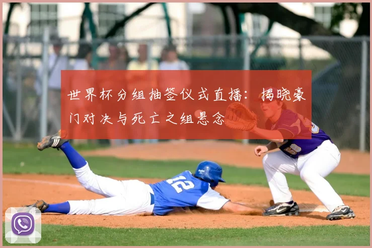 世界杯分组抽签仪式直播：揭晓豪门对决与死亡之组悬念