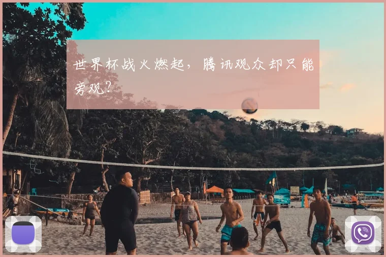 世界杯战火燃起，腾讯观众却只能旁观？